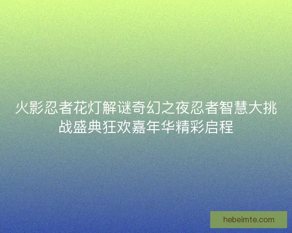 火影忍者花灯解谜奇幻之夜忍者智慧大挑战盛典狂欢嘉年华精彩启程