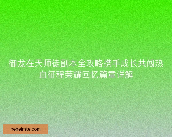 御龙在天师徒副本全攻略携手成长共闯热血征程荣耀回忆篇章详解
