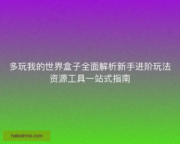 多玩我的世界盒子全面解析新手进阶玩法资源工具一站式指南